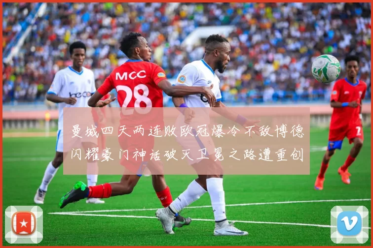 曼城四天两连败欧冠爆冷不敌博德闪耀豪门神话破灭卫冕之路遭重创